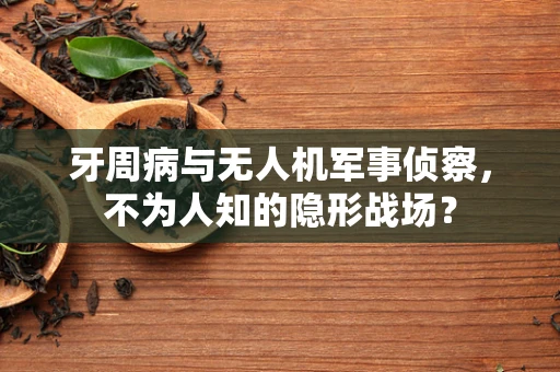 牙周病与无人机军事侦察，不为人知的隐形战场？